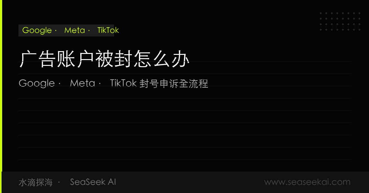 广告账户被封怎么办：Google、Meta、TikTok封号申诉全流程指南