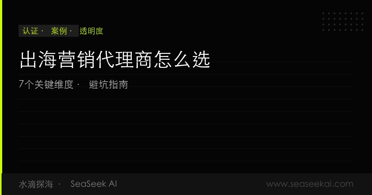 出海营销代理商怎么选：避坑指南和7个关键评估维度